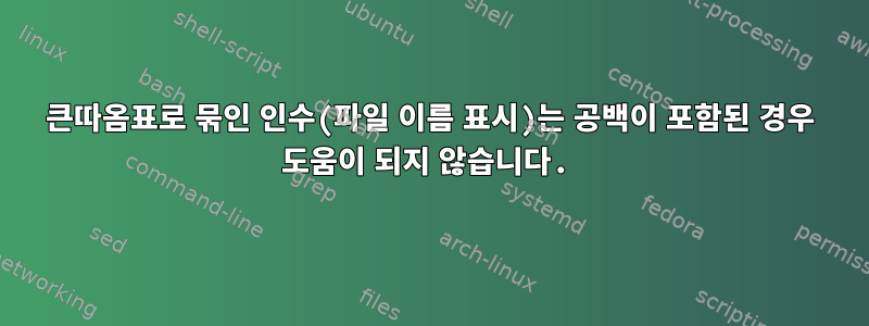 큰따옴표로 묶인 인수(파일 이름 표시)는 공백이 포함된 경우 도움이 되지 않습니다.