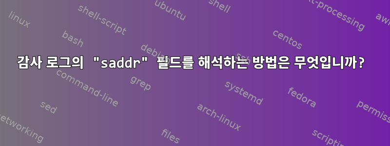 감사 로그의 "saddr" 필드를 해석하는 방법은 무엇입니까?