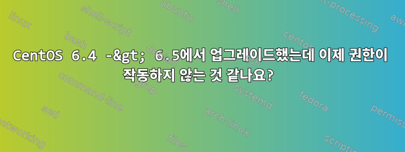 CentOS 6.4 -&gt; 6.5에서 업그레이드했는데 이제 권한이 작동하지 않는 것 같나요?