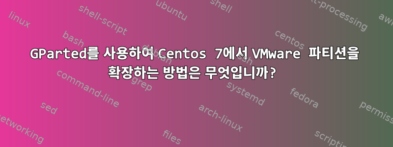 GParted를 사용하여 Centos 7에서 VMware 파티션을 확장하는 방법은 무엇입니까?