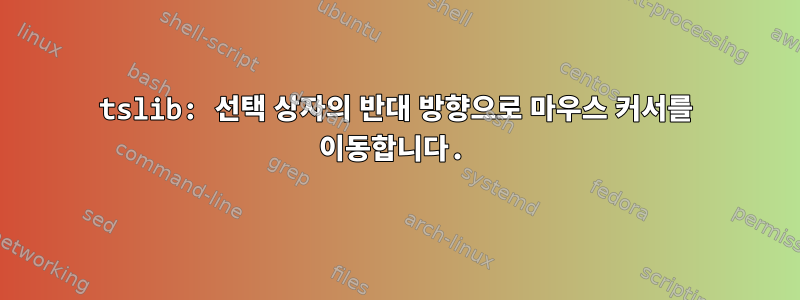 tslib: 선택 상자의 반대 방향으로 마우스 커서를 이동합니다.