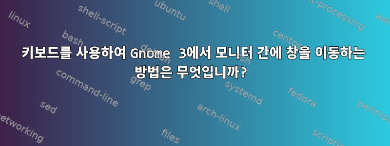 키보드를 사용하여 Gnome 3에서 모니터 간에 창을 이동하는 방법은 무엇입니까?