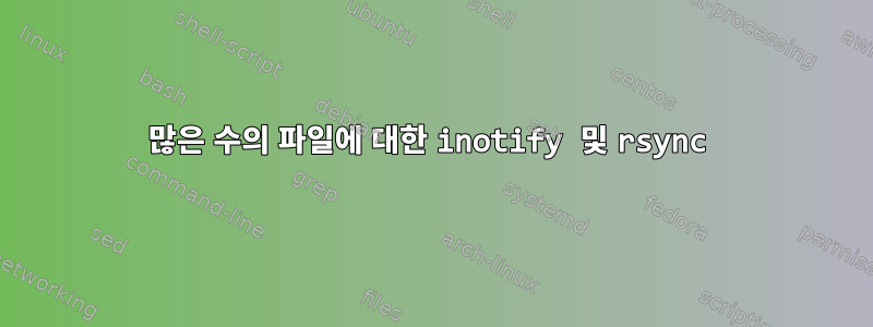 많은 수의 파일에 대한 inotify 및 rsync