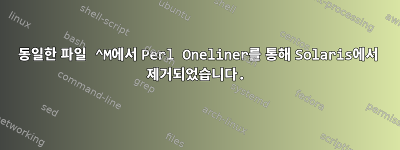 동일한 파일 ^M에서 Perl Oneliner를 통해 Solaris에서 제거되었습니다.