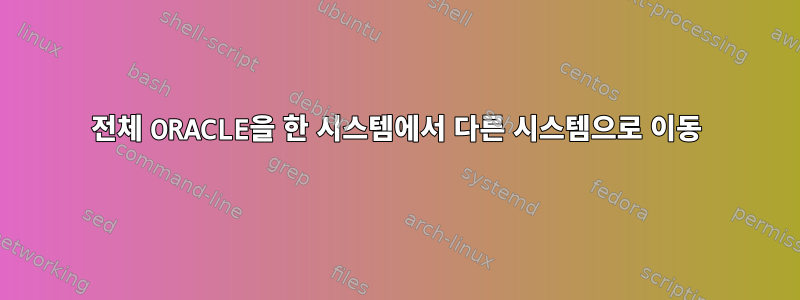 전체 ORACLE을 한 시스템에서 다른 시스템으로 이동