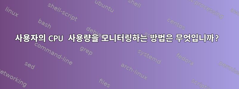 사용자의 CPU 사용량을 모니터링하는 방법은 무엇입니까?