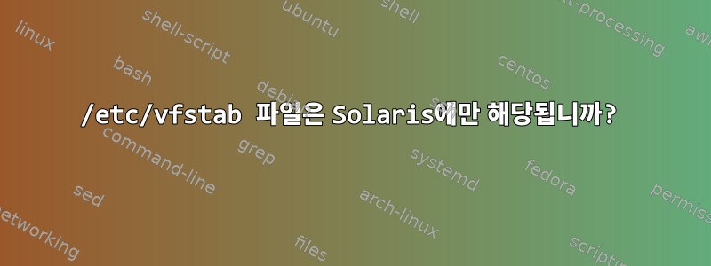 /etc/vfstab 파일은 Solaris에만 해당됩니까?