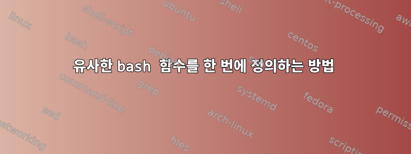 유사한 bash 함수를 한 번에 정의하는 방법