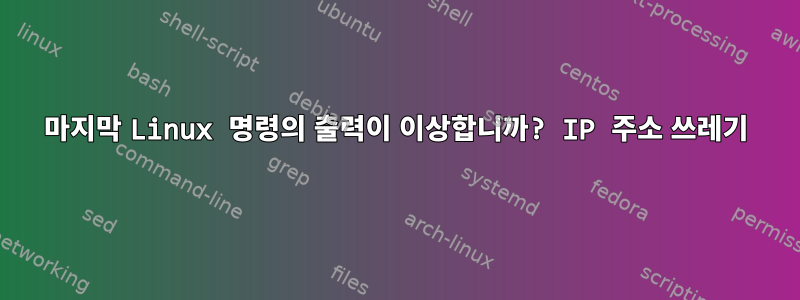 마지막 Linux 명령의 출력이 이상합니까? IP 주소 쓰레기