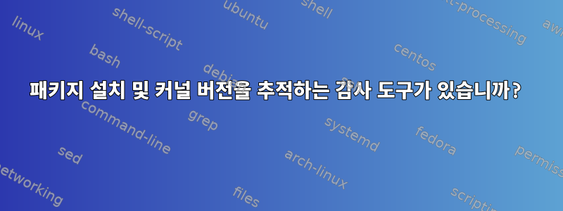 패키지 설치 및 커널 버전을 추적하는 감사 도구가 있습니까?