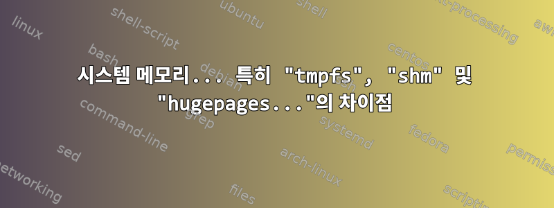 시스템 메모리... 특히 "tmpfs", "shm" 및 "hugepages..."의 차이점