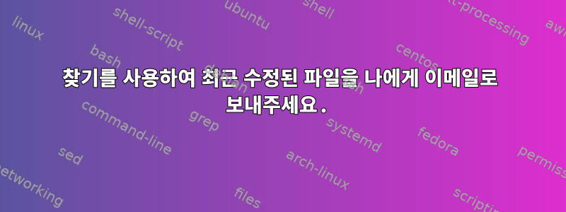 찾기를 사용하여 최근 수정된 파일을 나에게 이메일로 보내주세요.