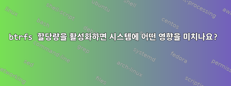 btrfs 할당량을 활성화하면 시스템에 어떤 영향을 미치나요?