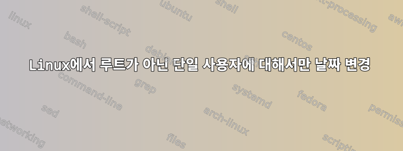 Linux에서 루트가 아닌 단일 사용자에 대해서만 날짜 변경