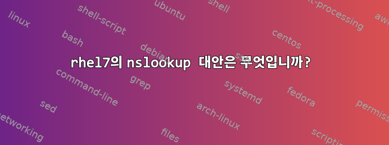 rhel7의 nslookup 대안은 무엇입니까?