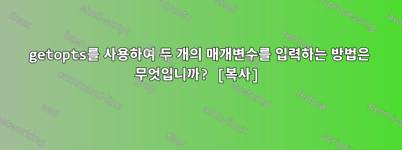 getopts를 사용하여 두 개의 매개변수를 입력하는 방법은 무엇입니까? [복사]