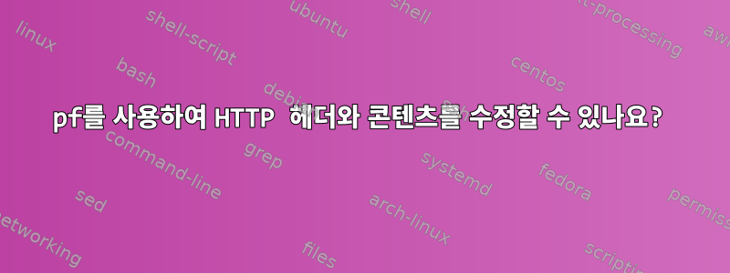 pf를 사용하여 HTTP 헤더와 콘텐츠를 수정할 수 있나요?