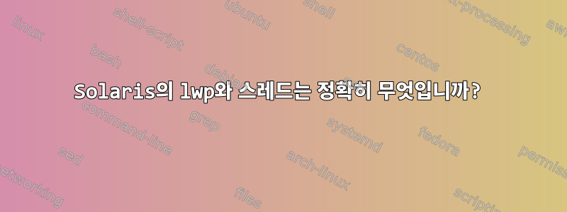 Solaris의 lwp와 스레드는 정확히 무엇입니까?