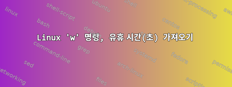 Linux 'w' 명령, 유휴 시간(초) 가져오기