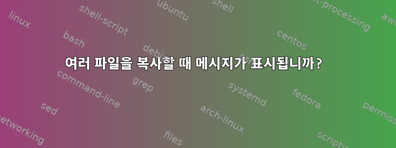 여러 파일을 복사할 때 메시지가 표시됩니까?