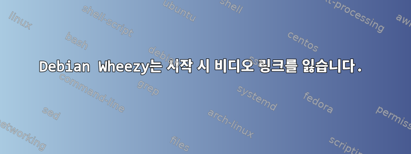 Debian Wheezy는 시작 시 비디오 링크를 잃습니다.