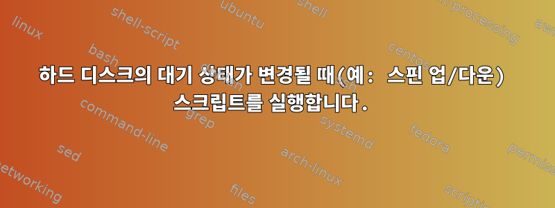 하드 디스크의 대기 상태가 변경될 때(예: 스핀 업/다운) 스크립트를 실행합니다.