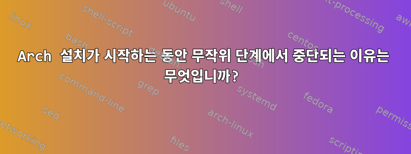 Arch 설치가 시작하는 동안 무작위 단계에서 중단되는 이유는 무엇입니까?