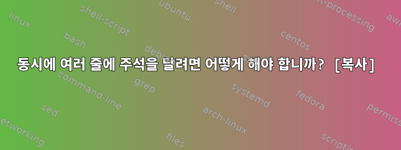 동시에 여러 줄에 주석을 달려면 어떻게 해야 합니까? [복사]