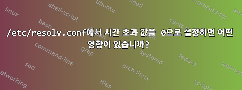 /etc/resolv.conf에서 시간 초과 값을 0으로 설정하면 어떤 영향이 있습니까?