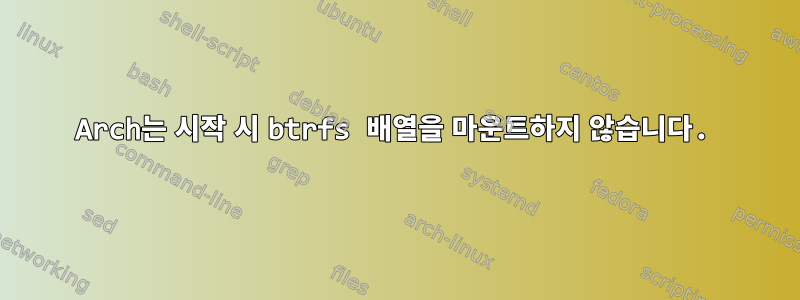 Arch는 시작 시 btrfs 배열을 마운트하지 않습니다.