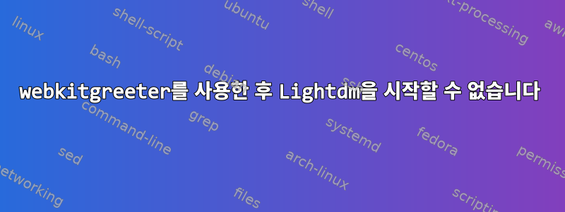 webkitgreeter를 사용한 후 Lightdm을 시작할 수 없습니다