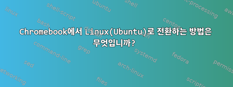 Chromebook에서 Linux(Ubuntu)로 전환하는 방법은 무엇입니까?