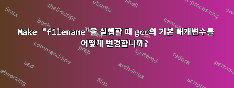 Make "filename"을 실행할 때 gcc의 기본 매개변수를 어떻게 변경합니까?