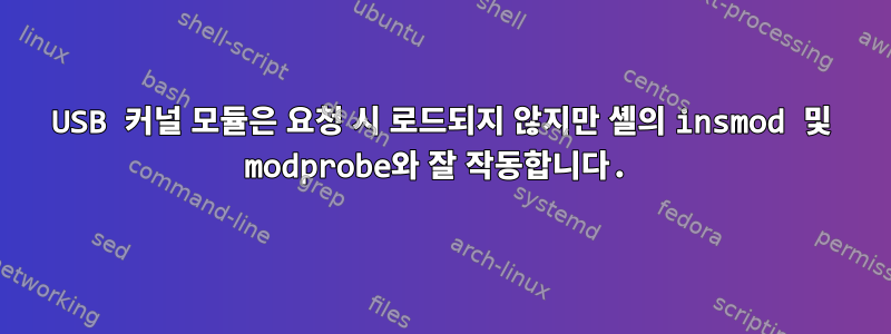 USB 커널 모듈은 요청 시 로드되지 않지만 셸의 insmod 및 modprobe와 잘 작동합니다.