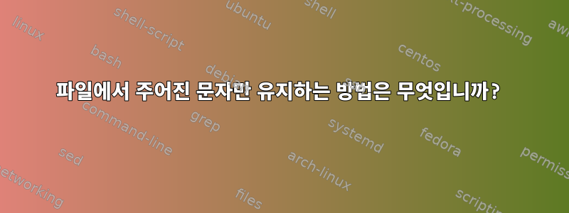 파일에서 주어진 문자만 유지하는 방법은 무엇입니까?