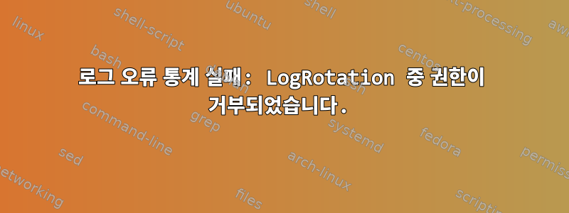 로그 오류 통계 실패: LogRotation 중 권한이 거부되었습니다.