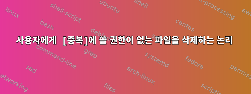 사용자에게 [중복]에 쓸 권한이 없는 파일을 삭제하는 논리