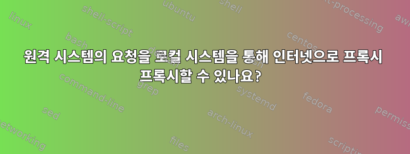 원격 시스템의 요청을 로컬 시스템을 통해 인터넷으로 프록시 프록시할 수 있나요?