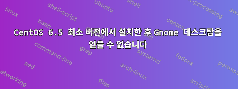 CentOS 6.5 최소 버전에서 설치한 후 Gnome 데스크탑을 얻을 수 없습니다