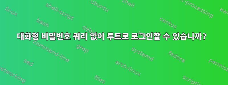 대화형 비밀번호 쿼리 없이 루트로 로그인할 수 있습니까?