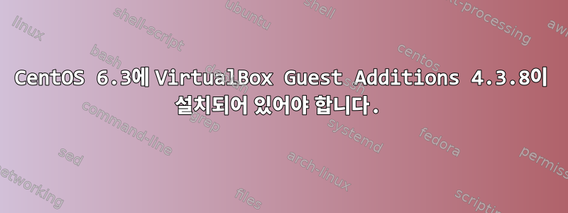 CentOS 6.3에 VirtualBox Guest Additions 4.3.8이 설치되어 있어야 합니다.