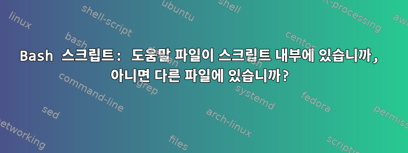 Bash 스크립트: 도움말 파일이 스크립트 내부에 있습니까, 아니면 다른 파일에 있습니까?