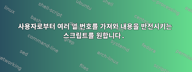 사용자로부터 여러 열 번호를 가져와 내용을 반전시키는 스크립트를 원합니다.