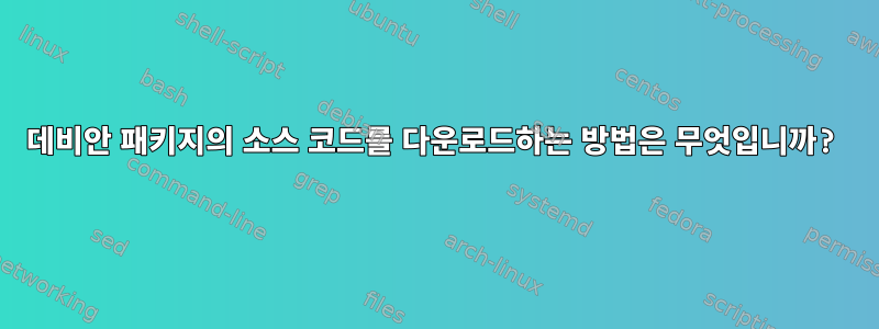 데비안 패키지의 소스 코드를 다운로드하는 방법은 무엇입니까?