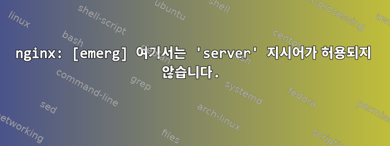 nginx: [emerg] 여기서는 'server' 지시어가 허용되지 않습니다.