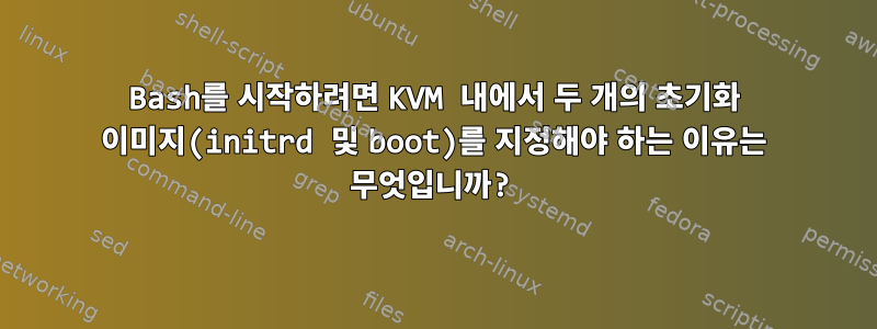 Bash를 시작하려면 KVM 내에서 두 개의 초기화 이미지(initrd 및 boot)를 지정해야 하는 이유는 무엇입니까?