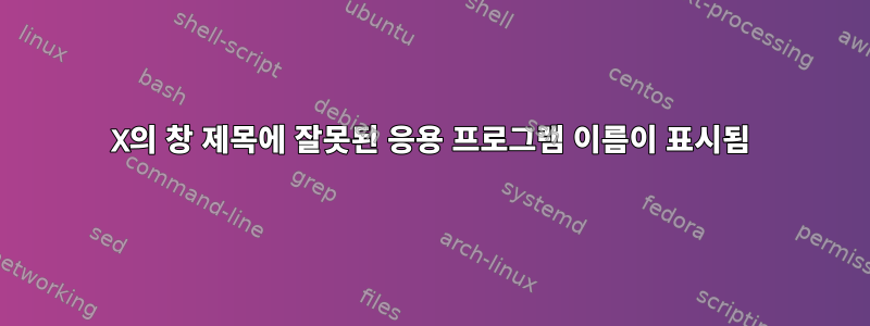 X의 창 제목에 잘못된 응용 프로그램 이름이 표시됨