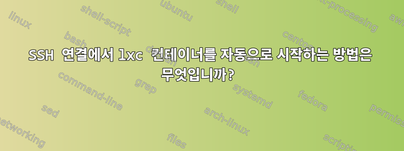 SSH 연결에서 lxc 컨테이너를 자동으로 시작하는 방법은 무엇입니까?