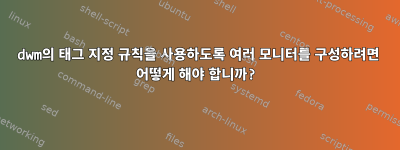 dwm의 태그 지정 규칙을 사용하도록 여러 모니터를 구성하려면 어떻게 해야 합니까?