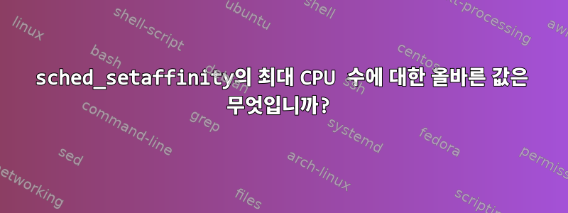 sched_setaffinity의 최대 CPU 수에 대한 올바른 값은 무엇입니까?